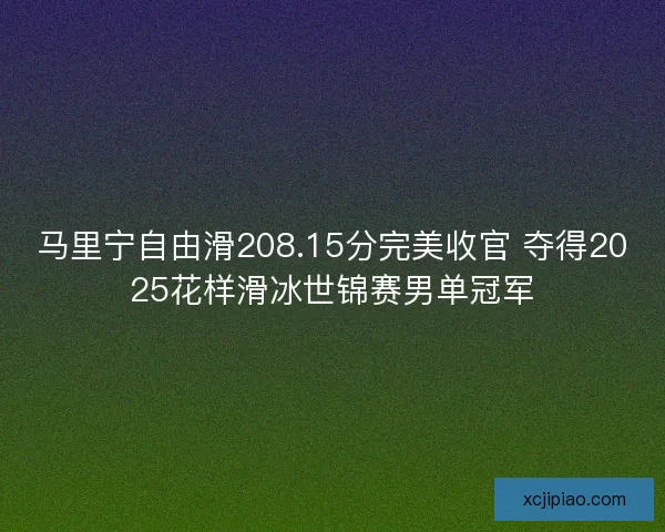 马里宁自由滑208.15分完美收官 夺得2025花样滑冰世锦赛男单冠军