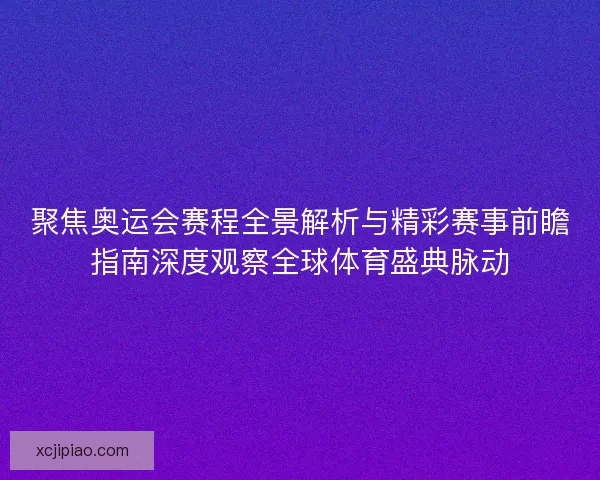 聚焦奥运会赛程全景解析与精彩赛事前瞻指南深度观察全球体育盛典脉动
