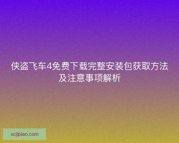 侠盗飞车4免费下载完整安装包获取方法及注意事项解析