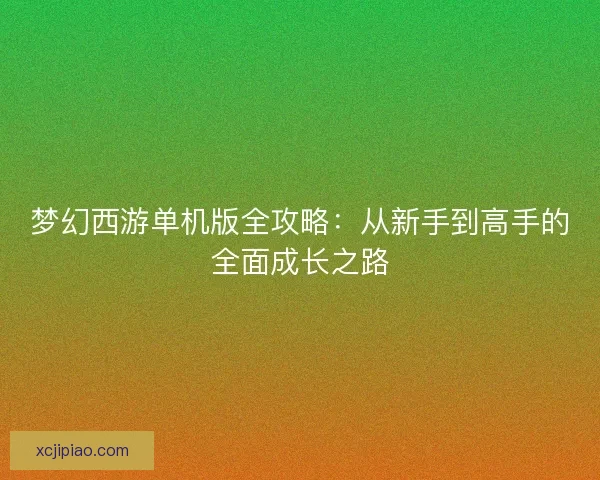 梦幻西游单机版全攻略：从新手到高手的全面成长之路