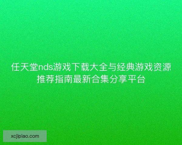 任天堂nds游戏下载大全与经典游戏资源推荐指南最新合集分享平台