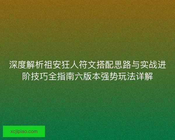 深度解析祖安狂人符文搭配思路与实战进阶技巧全指南六版本强势玩法详解