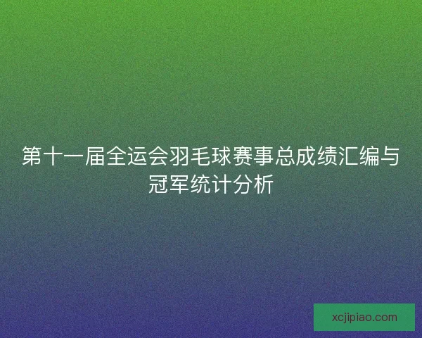 第十一届全运会羽毛球赛事总成绩汇编与冠军统计分析