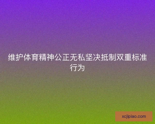 维护体育精神公正无私坚决抵制双重标准行为
