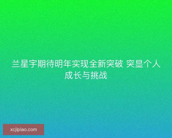 兰星宇期待明年实现全新突破 突显个人成长与挑战