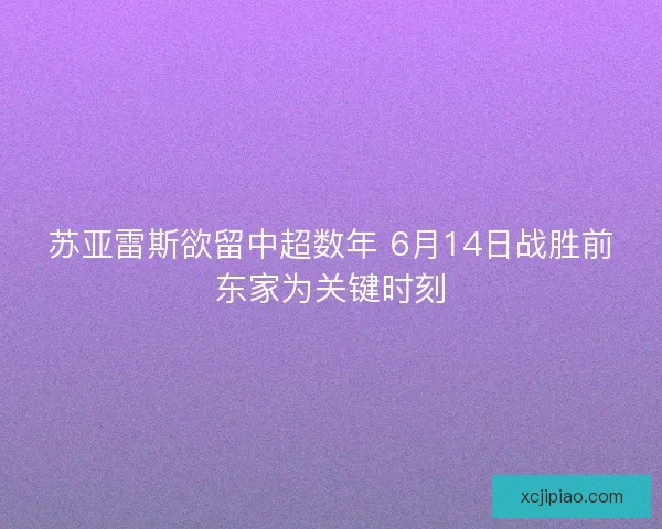 苏亚雷斯欲留中超数年 6月14日战胜前东家为关键时刻