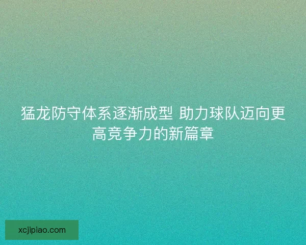 猛龙防守体系逐渐成型 助力球队迈向更高竞争力的新篇章 猛龙防守体系逐渐成型 助力球队迈向更高竞争力的新篇章