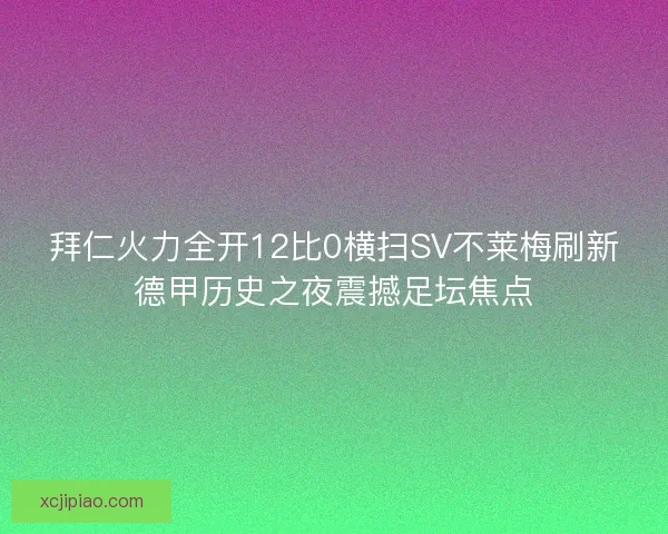拜仁火力全开12比0横扫SV不莱梅刷新德甲历史之夜震撼足坛焦点